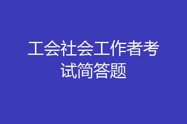 工会社会工作者考试简答题