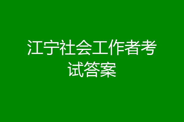 江宁社会工作者考试答案