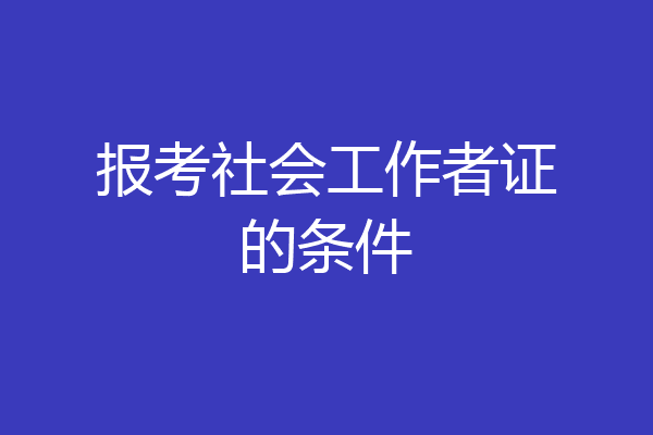 报考社会工作者证的条件
