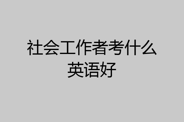 社会工作者考什么英语好
