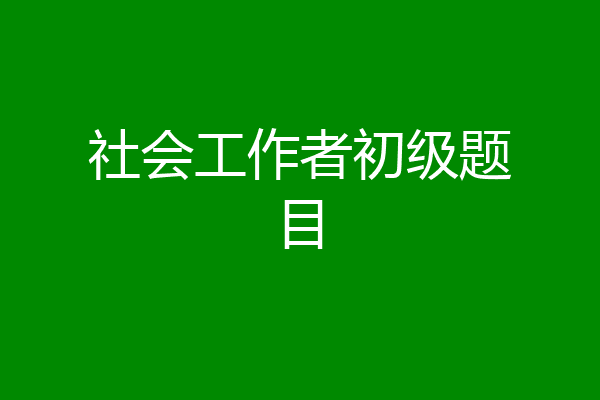 社会工作者初级题目