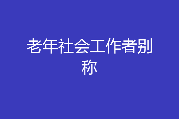 老年社会工作者别称