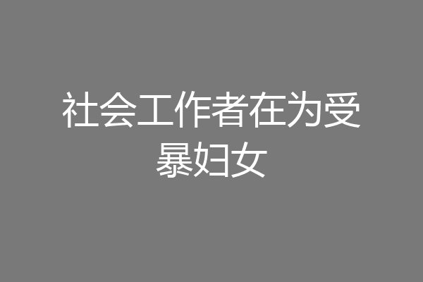 社会工作者在为受暴妇女