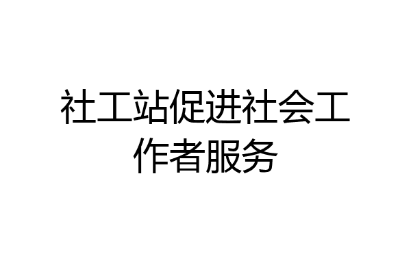 社工站促进社会工作者服务