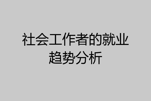社会工作者的就业趋势分析