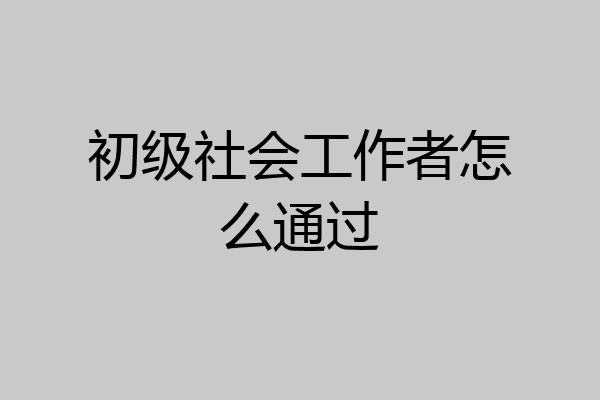 初级社会工作者怎么通过