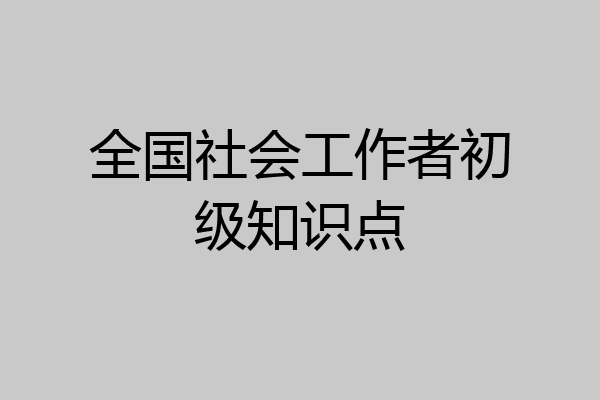 全国社会工作者初级知识点
