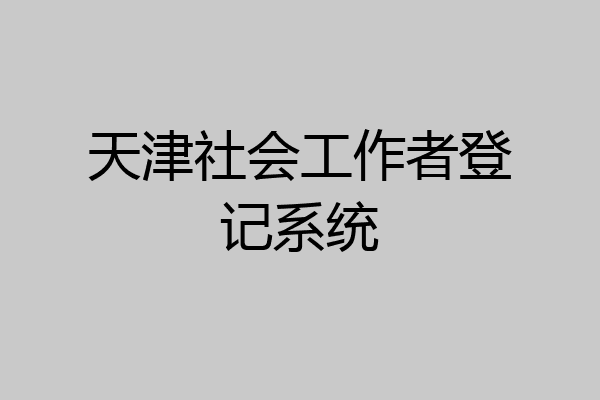 天津社会工作者登记系统