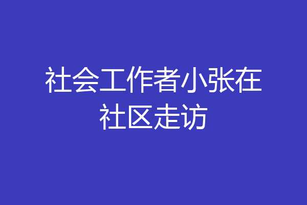 社会工作者小张在社区走访