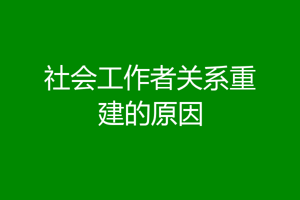 社会工作者关系重建的原因