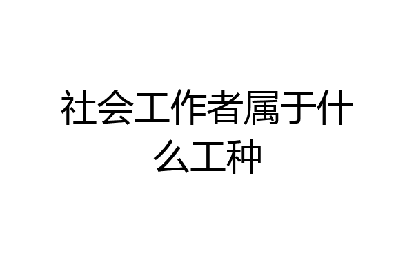 社会工作者属于什么工种