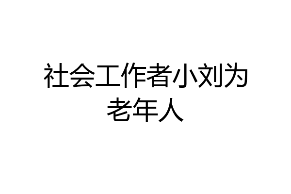 社会工作者小刘为老年人