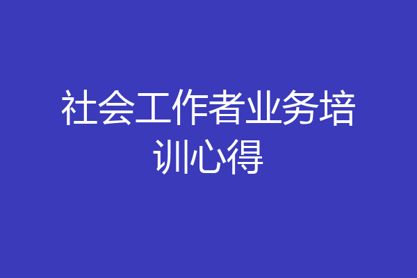社会工作者业务培训心得
