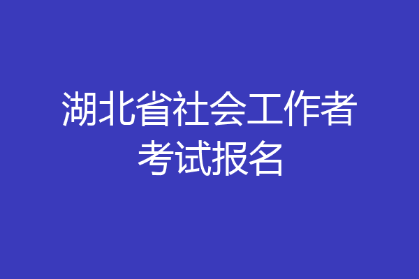 湖北省社会工作者考试报名