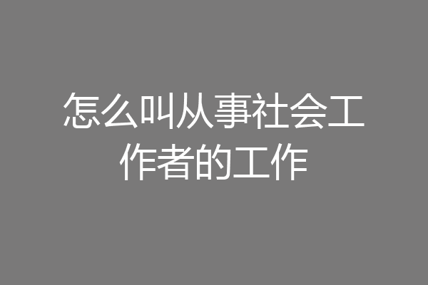 怎么叫从事社会工作者的工作