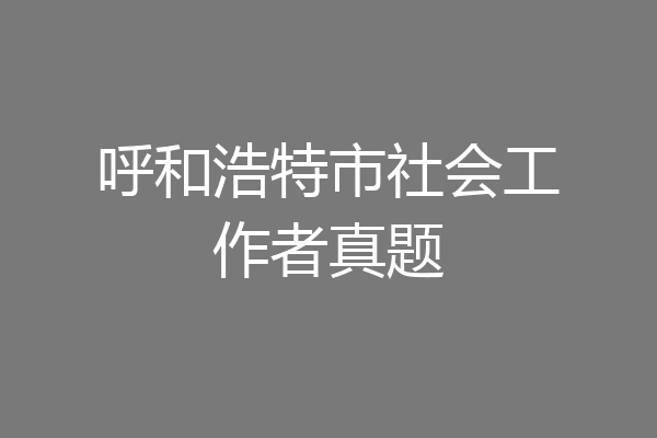呼和浩特市社会工作者真题