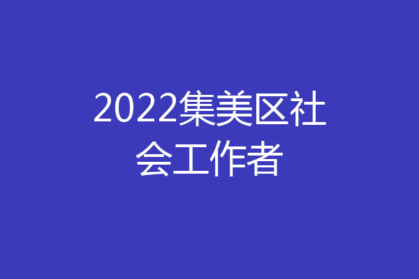 2022集美区社会工作者