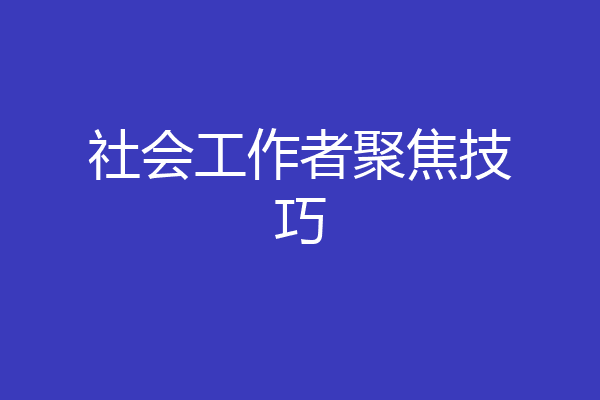 社会工作者聚焦技巧