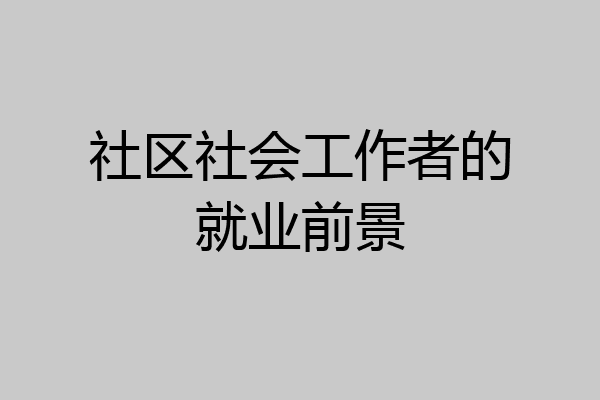 社区社会工作者的就业前景