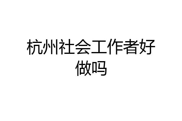 杭州社会工作者好做吗