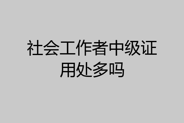 社会工作者中级证用处多吗
