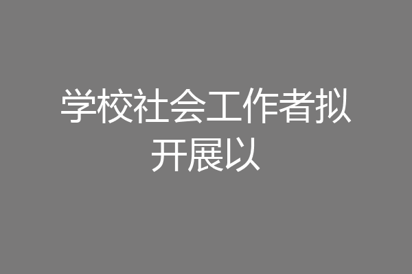 学校社会工作者拟开展以