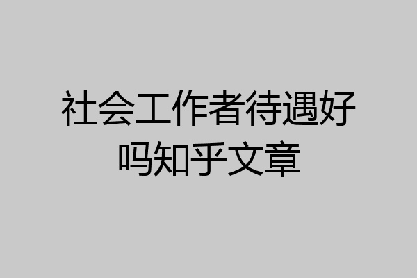 社会工作者待遇好吗知乎文章