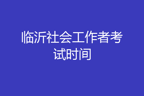 临沂社会工作者考试时间