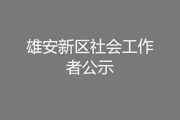 雄安新区社会工作者公示