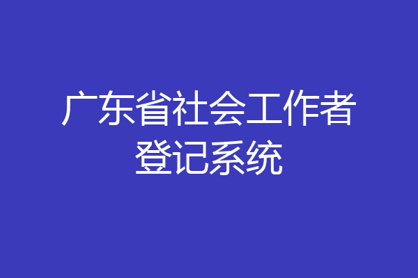 广东省社会工作者登记系统