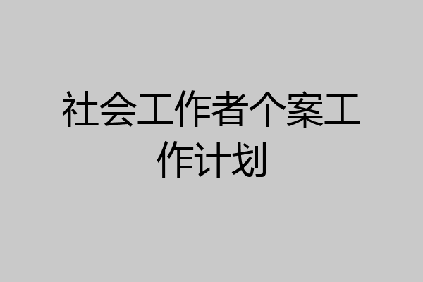 社会工作者个案工作计划