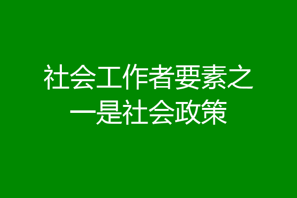 社会工作者要素之一是社会政策