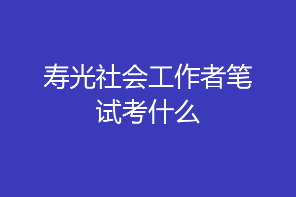 寿光社会工作者笔试考什么