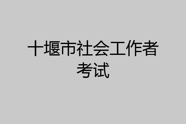 十堰市社会工作者考试