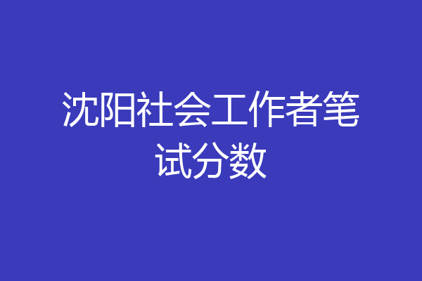 沈阳社会工作者笔试分数