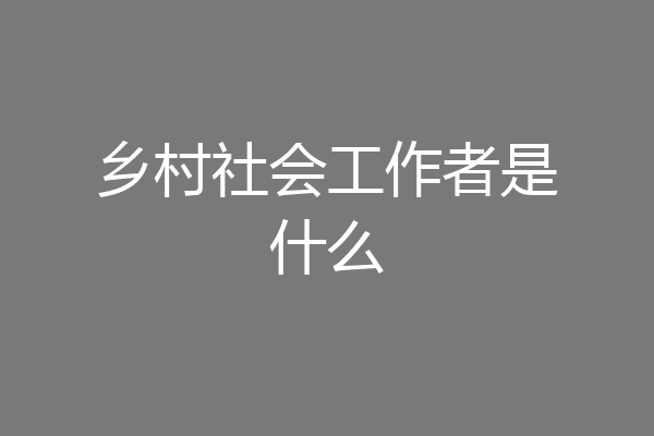 乡村社会工作者是什么