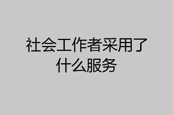 社会工作者采用了什么服务