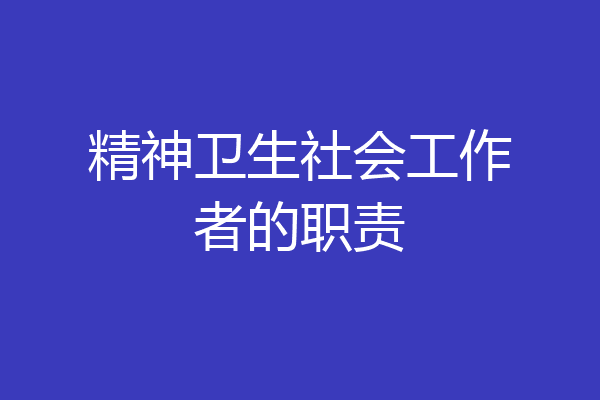 精神卫生社会工作者的职责