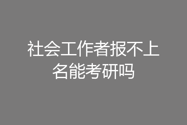 社会工作者报不上名能考研吗