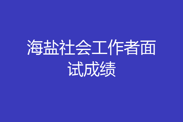 海盐社会工作者面试成绩