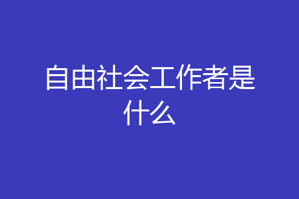 自由社会工作者是什么