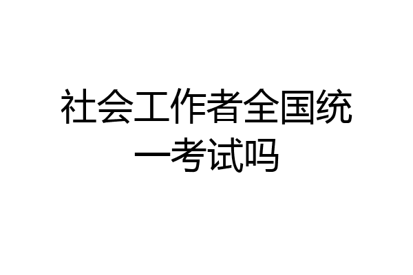 社会工作者全国统一考试吗