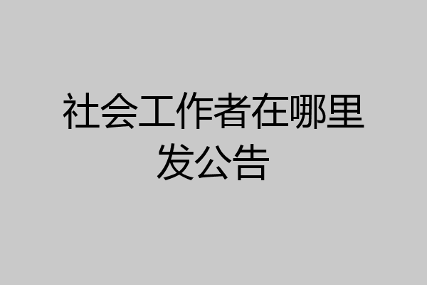 社会工作者在哪里发公告