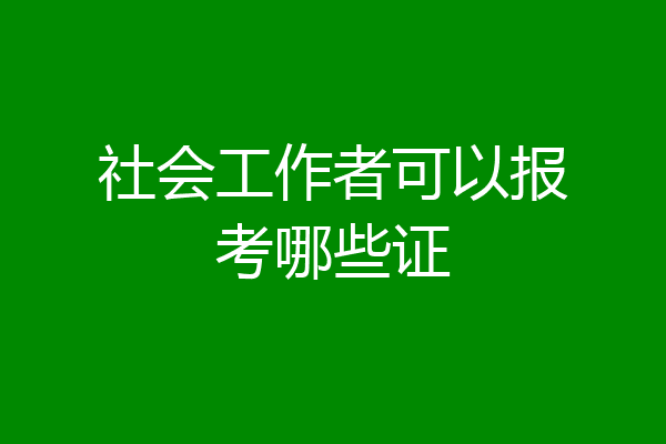 社会工作者可以报考哪些证