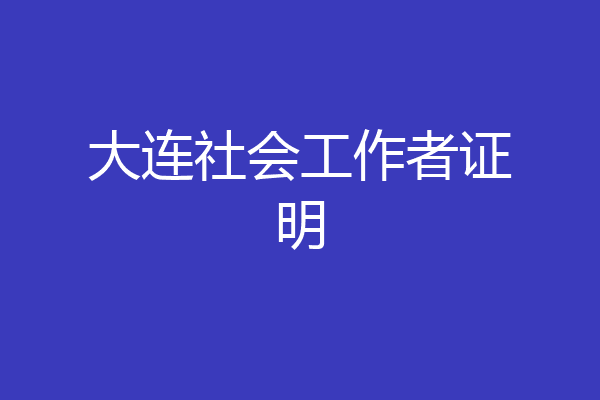 大连社会工作者证明