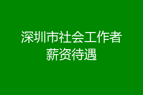 深圳市社会工作者薪资待遇