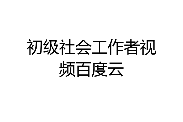 初级社会工作者视频百度云
