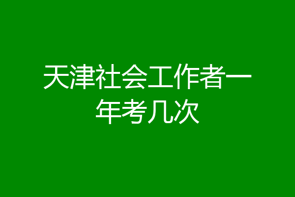 天津社会工作者一年考几次