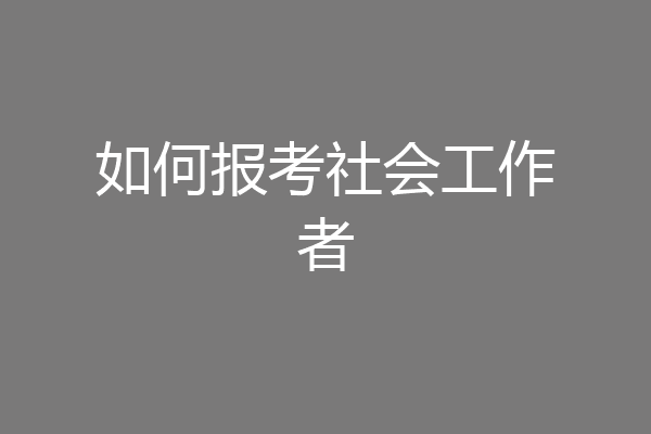 如何报考社会工作者