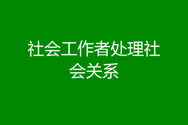 社会工作者处理社会关系
